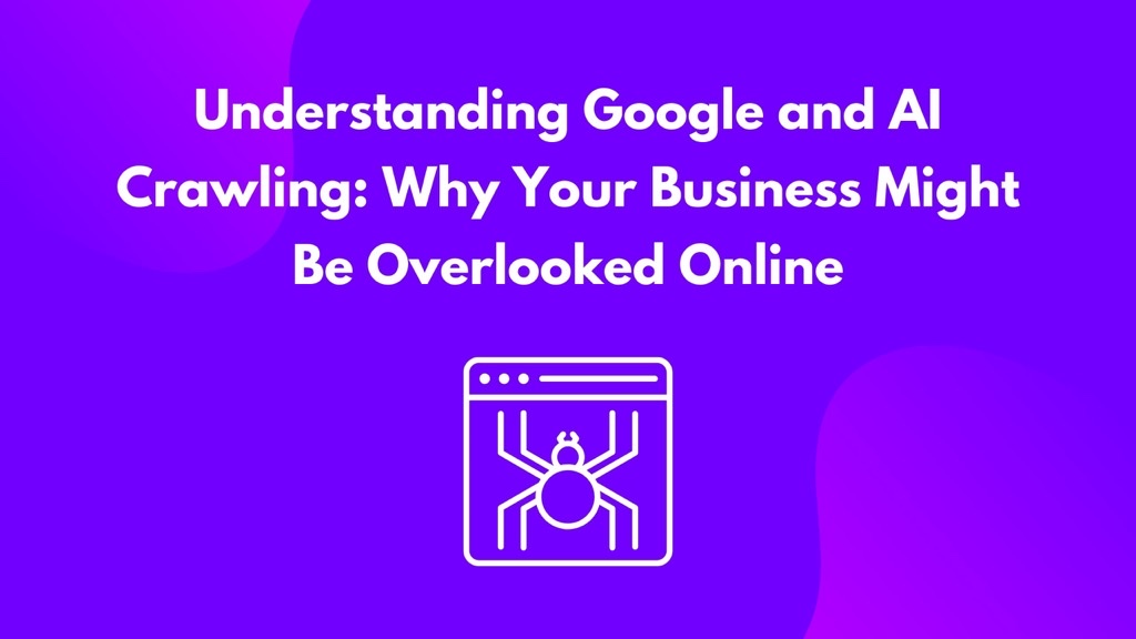 Understanding Google and AI Crawling: Why Your Business Might Be Overlooked Online